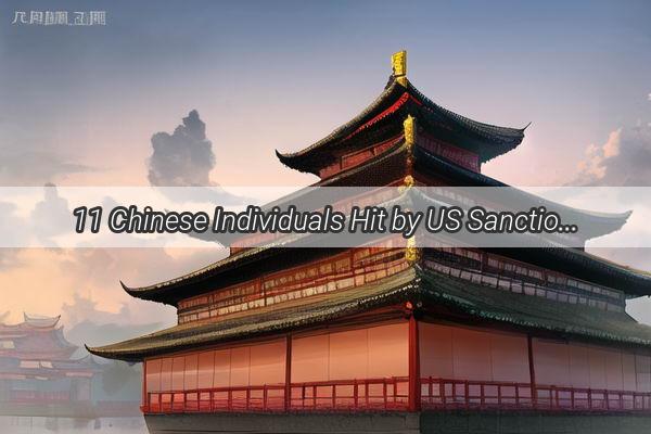 11 Chinese Individuals Hit by US Sanctions Inside the HighStakes Diplomatic Showdown